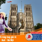 Săn vé máy bay Huế đi Hà Nội giá rẻ chỉ từ 26k, ăn gì, chơi gì, ở đâu khi đến Hà Nội